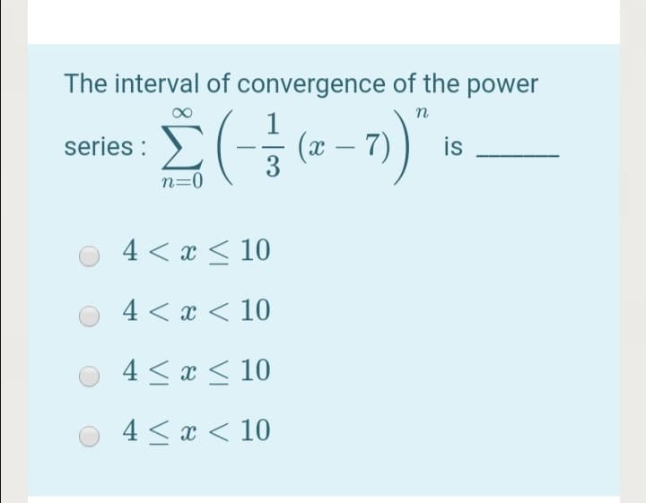 The interval of convergence of the power
n
( (a – 7)
series :
is
-
n=0
4 < x < 10
4 < x < 10
4 < x < 10
4 < x < 10
