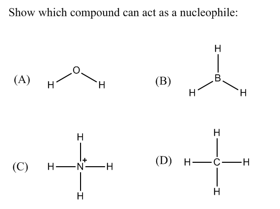 Show which compound can act as a nucleophile:
H
(А)
B.
(В)
H
H
H.
H.
H
H
(С)
H EN-H
(D) н—С —н
H
H
