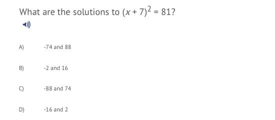 What are the solutions to (x+ 7)² = 81?
A)
-74 and 88
B)
-2 and 16
C)
-88 and 74
D)
-16 and 2
