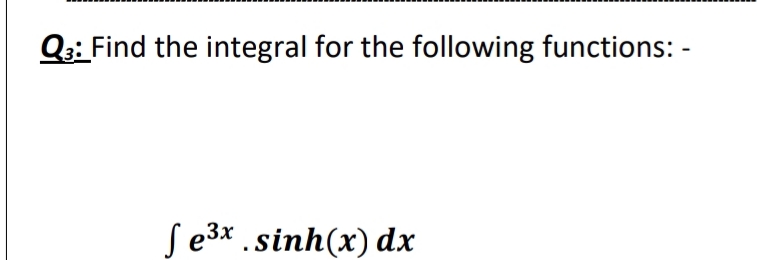 Q: Find the integral for the following functions: -
Se3x .sinh(x) dx
