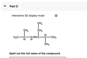 • Part C
Interactive 3D display mode
ÇH,
CH
H,C-
-CH,
CH,
Spell out the full name of the compound.
