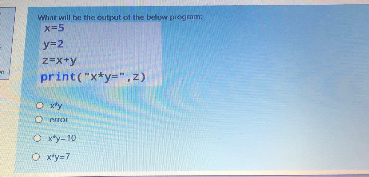 What will be the output of the below program:
x-5
z=x+y
en
print("x*y=",z)
O x*y
O error
O x*y=10
O x*y=7
