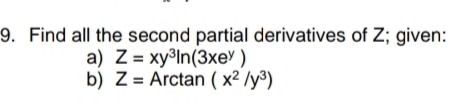 9. Find all the second partial derivatives of Z; given:
a) Z = xy³In(3xey )
b) Z = Arctan ( x² /y³)
