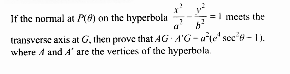 If the normal at P(0) on the hyperbola
transverse axis at G, then prove that AG · A'G = a²(eª sec²0 − 1),
where A and A' are the vertices of the hyperbola.
2 b²
= 1 meets the
a