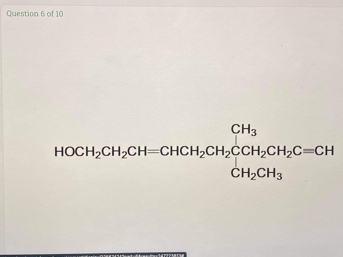 Question 6 of 10
CH3
HOCH2CH2CH=CHCH2CH2CCH2CH2C=CH
ČH2CH3
tldioplou(235674242nart-6&results=247223813#
