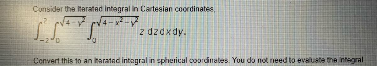 Consider the iterated integral in Cartesian coordinates,
4-V
4-x2-
z dzdxdy.
Convert this to an iterated integral in spherical coordinates. You do not need to evaluate the integral.
