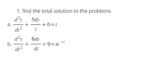 a.
b.
1. find the total solution to the problems
d²y
d1²
d²y
6dy
+
dt² dt
+
5dy
t
- +6=t
+9=te-¹