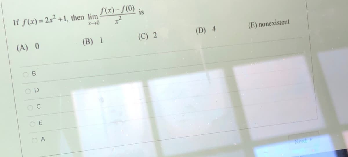 If f(x)= 2x² +1, then lim
S(x)- f(0)
is
(A) 0
(B) 1
(C) 2
(D) 4
(E) nonexistent
В
O D
O E
O A
Next
