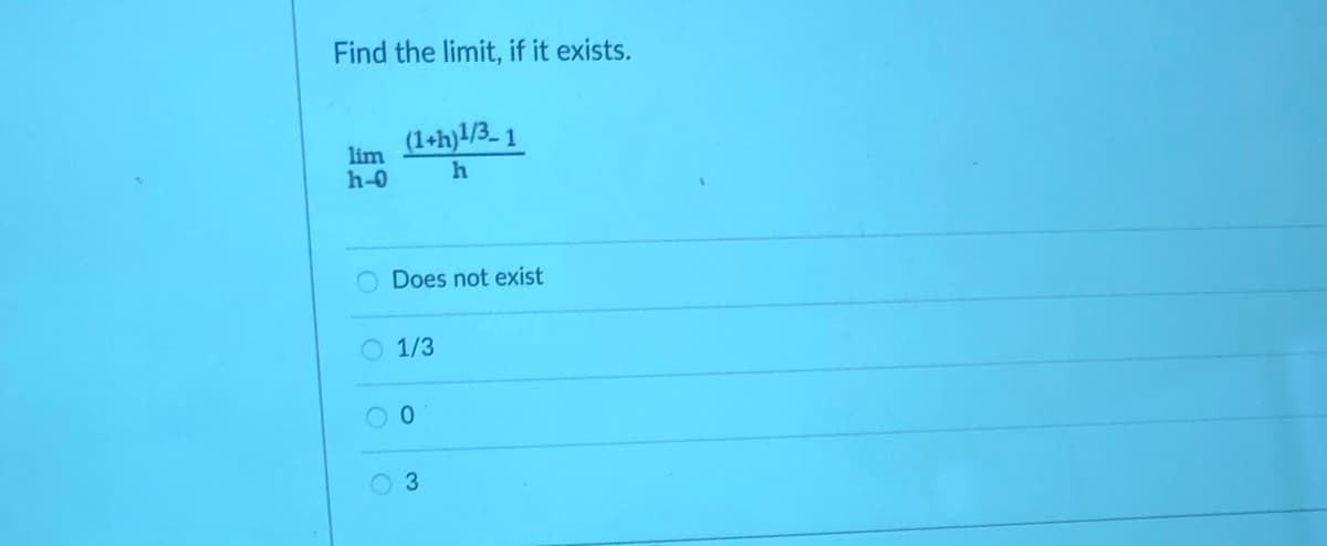 Find the limit, if it exists.
(1+h}l/3_ 1
lim
h-0
Does not exist
O 1/3
