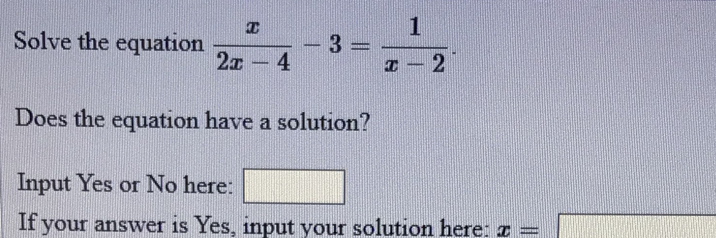 1
Solve the equation
2ェ-4
Does the equation have a solution?
Input Yes or No here:
If your answer is Yes, input your solution here z=
|3|
