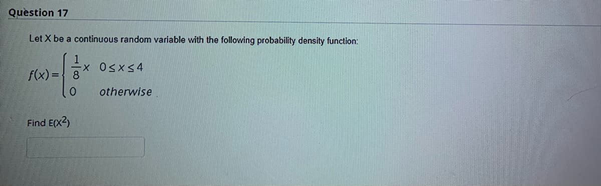 Question 17
Let X be a continuous random variable with the following probability density function:
f(x) ={ 8
otherwise
Find E(x2)
