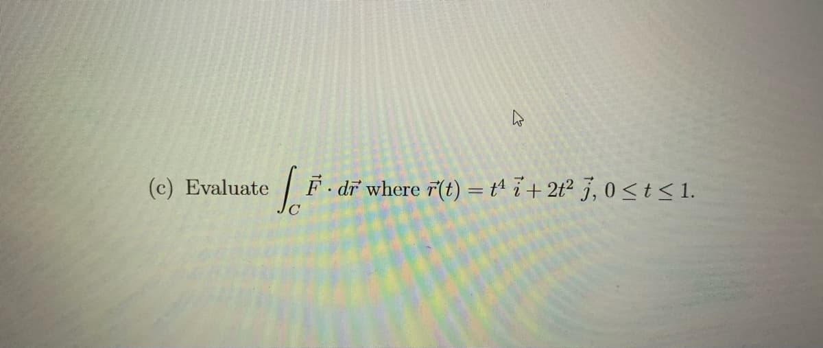 (c) Evaluate
F. dĩ where 7(t) = t^ i + 2t² j, 0 <t<1.
