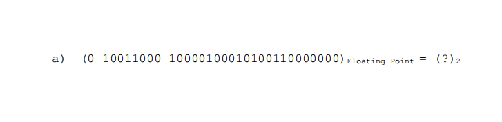 a)
(0 10011000 10000100010100110000000) Floating Point
(?) 2
