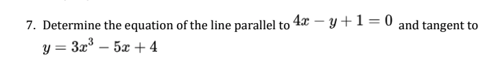 7. Determine the equation of the line parallel to
4x – y +1 = 0 and tangent to
|
y = 3x° – 5x+4
|
