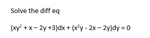 Solve the diff eq
(xy? + x- 2y +3)dx + (x*y - 2x – 2y)dy = 0
