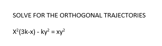 SOLVE FOR THE ORTHOGONAL TRAJECTORIES
X'(3k-x) - ky = xy
