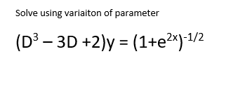 Solve using variaiton of parameter
(D³ – 3D +2)y = (1+e2^) 4/2

