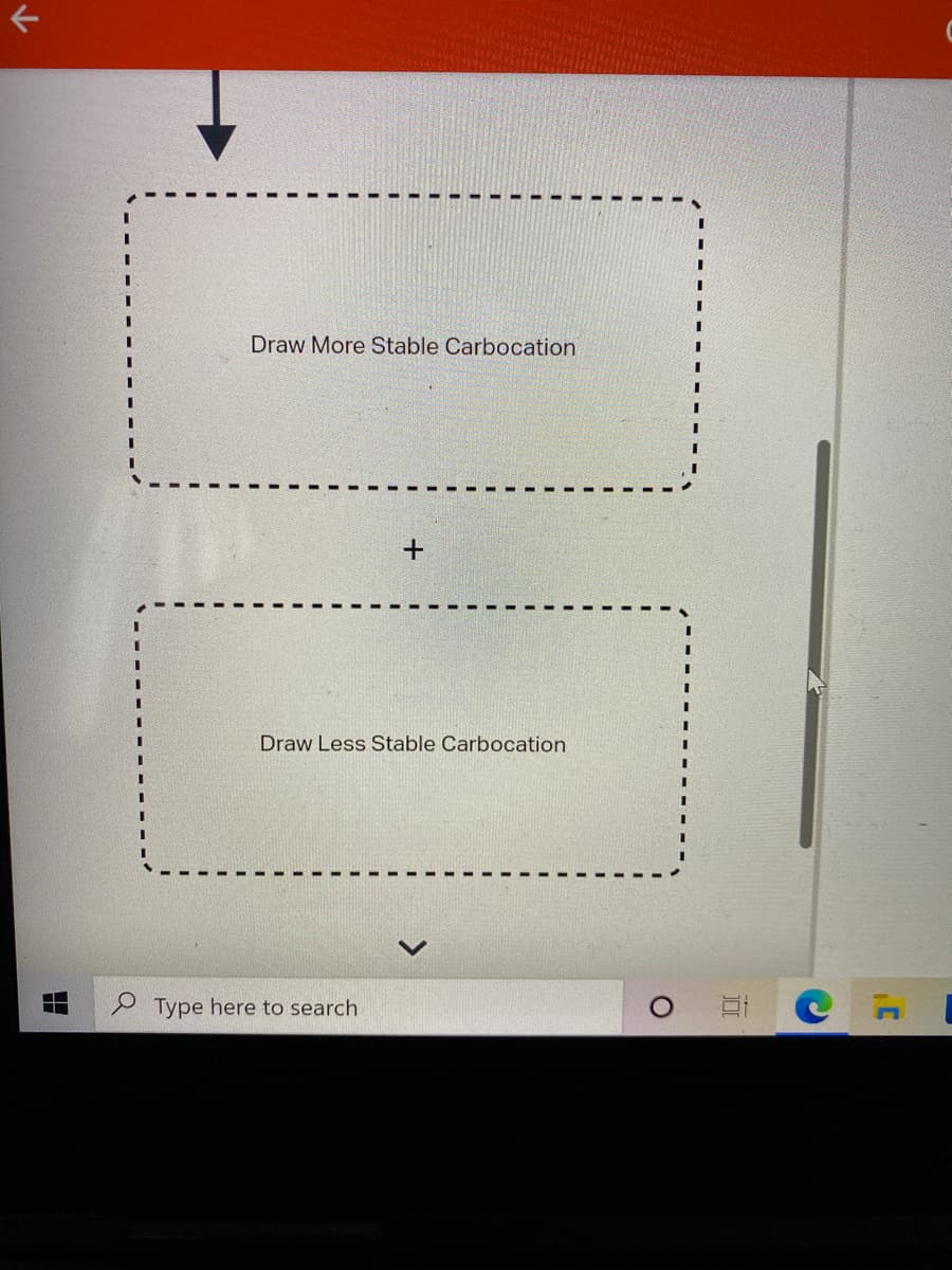 下
Draw More Stable Carbocation
Draw Less Stable Carbocation
Type here to search
<>
出
