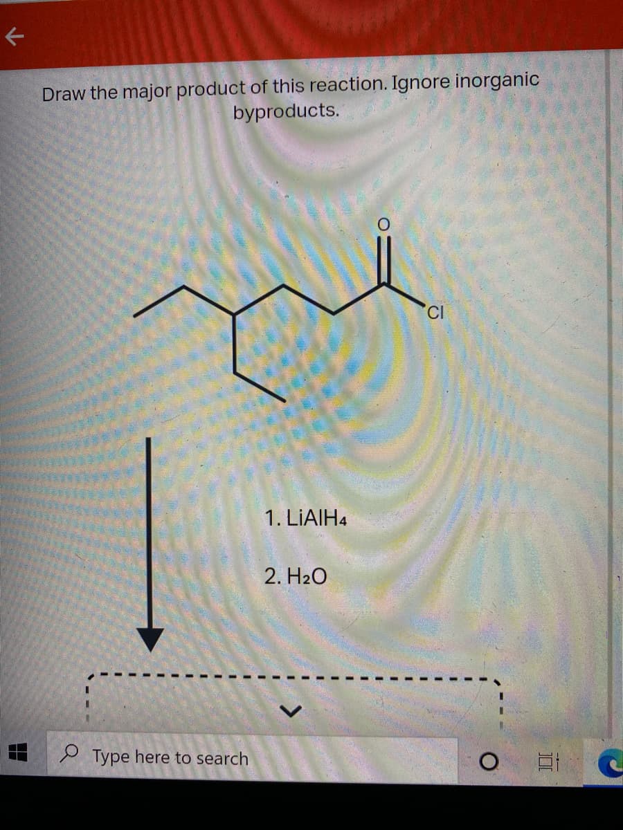 下
Draw the major product of this reaction. Ignore inorganic
byproducts.
CI
1. LIAIH4
2. Н2О
2 Type here to search
