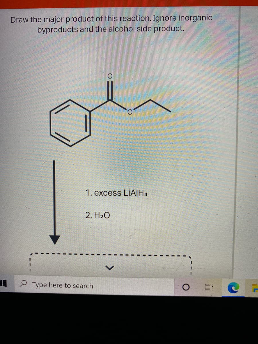 Draw the major product of this reaction. Ignore inorganic
byproducts and the alcohol side product.
1. excess LIАІН4
2. Н2О
P Type here to search
