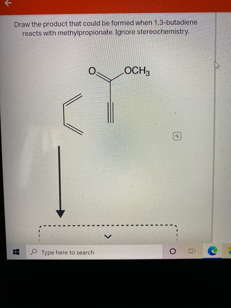 Draw the product that could be formed when 1,3-butadiene
reacts with methylpropionate. Ignore stereochemistry.
OCH3
P Type here to search
