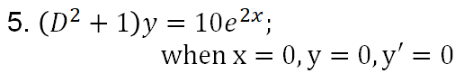 5. (D2 + 1)y = 10e2*;
when x = 0, y = 0, y' = 0
