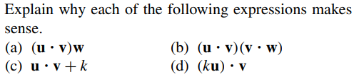 Explain why each of the following expressions makes
sense.
(b) (u • v)(v •w)
(d) (ku) • v
(a) (u• v)w
(c) u •v + k
