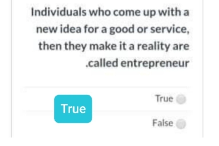 Individuals who come up with a
new idea for a good or service,
then they make it a reality are
.called entrepreneur
True
True
False
