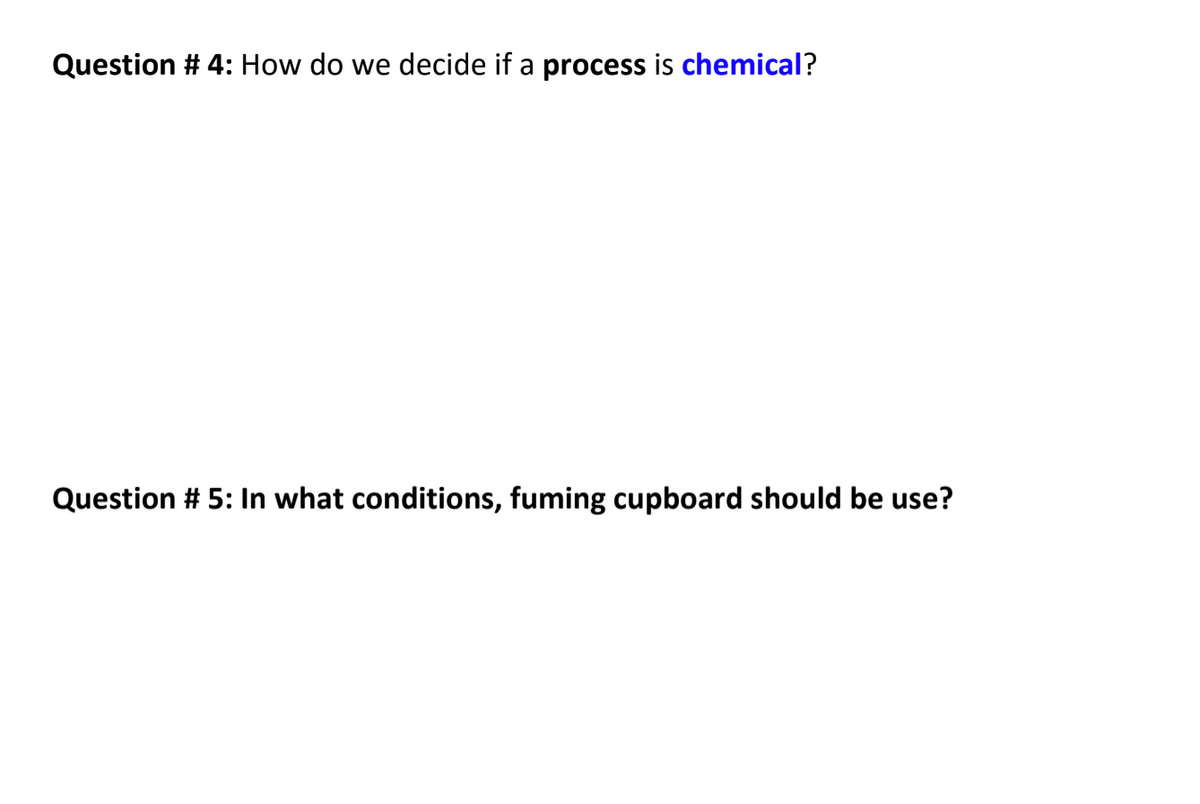 Question # 4: How do we decide if a process is chemical?
Question # 5: In what conditions, fuming cupboard should be use?
