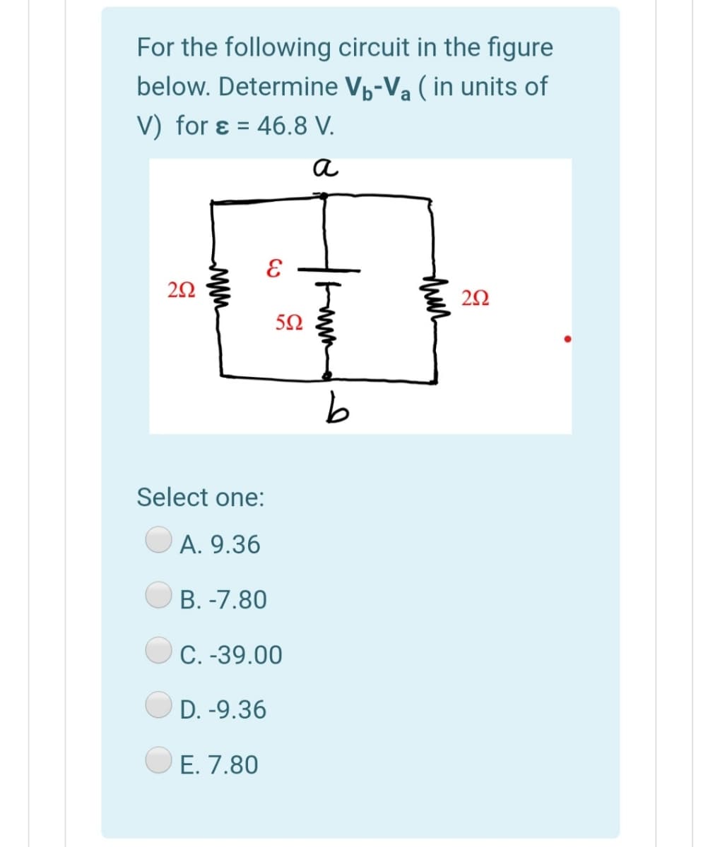For the following circuit in the figure
below. Determine Vp-Va ( in units of
V) for ɛ =
46.8 V.
a
5Ω
Select one:
А. 9.36
B. -7.80
C. -39.00
O D. -9.36
O E. 7.80
