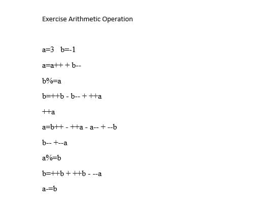 Exercise Arithmetic Operation
a=3 b=-1
a=a++ + b--
b%=a
b=++b - b-- +++a
+Ha
a=b++ - ++a - a-- + --b
b-- +--a
a%=b
b=++b +++b - --a
a-=b
