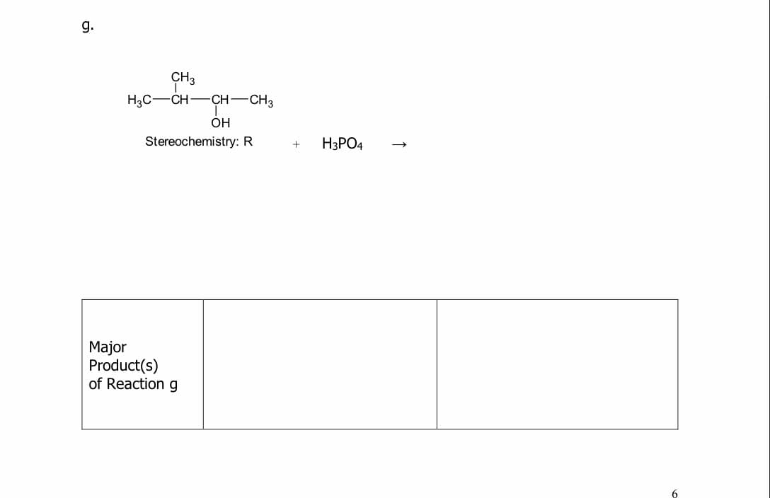 g.
CH3
H3C-CH-CH-CH3
OH
Stereochemistry: R
H3PO4
Major
Product(s)
of Reaction g
6

