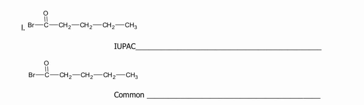 ||
I.
Br-C-
-CH2-CH2-CH2-CH3
IUPAC_
Br-
-C-
-CH2-CH2-CH2–CH3
Common
O=U
