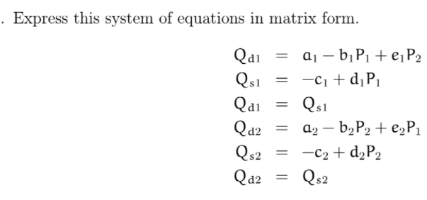 . Express this system of equations in matrix form.
Qai
aj – 6¡P1 + e¡P2
Qs1
Qai
-c1 + d¡P1
Qs1
Qa2
Qs2
ɑ2 – 62P2 + €2P1
-C2 + d2P2
Qs2
Qa2
