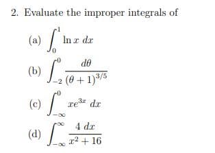 2. Evaluate the improper integrals of
(a) J-
(a)
In z dx
de
(0+1)3/5
(c)
re dr
4 dx
(d)
r2 + 16
