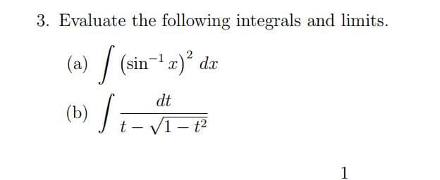 3. Evaluate the following integrals and limits.
(a) / (sin-1 x)° dx
(b) /-
dt
t
V1- t2
1
