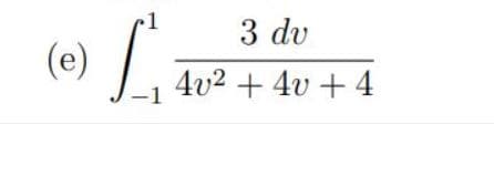 3 dv
(e) /:
4v2 + 4v + 4
