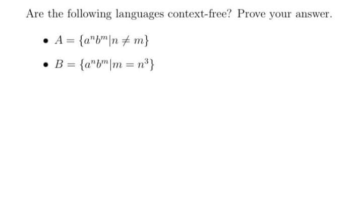 Are the following languages context-free? Prove your answer.
• A = {a"b"|n+ m}
• B = {a"b"|m = n°}
%3D
