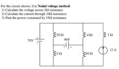 For the circuit shown, Use Nodal voltage method:
1) Calculate the voltage across 52 resistance
2) Calculate the current through 10n resistance
3) Find the power consumed by 152 resistance
