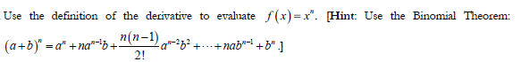 Use the definition of the derivative to evaluate f(x) = x". [Hint: Use the Binomial Theorem:
(a+b)" = a" +ng"-i3 "(n-1)
ag²++nab"- +b" .]
2!
+--.
