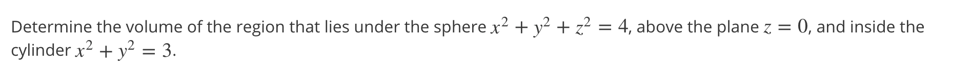 Determine the volume of the region that lies under the sphere x² + y² + z² = 4, above the plane z
cylinder x2 + y? = 3.
= 0, and inside the

