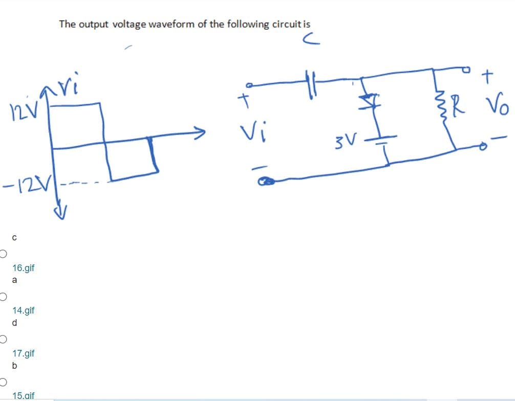 The output voltage waveform of the following circuit is
R Vo
Vi
3V
-12V
16.gif
a
14.gif
d
17.gif
b
15.aif
