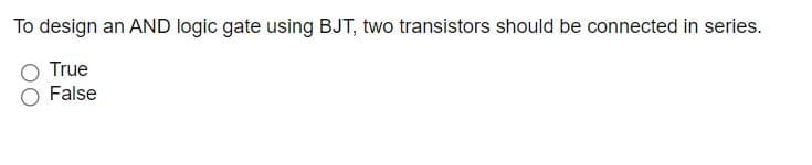 To design an AND logic gate using BJT, two transistors should be connected in series.
True
False
