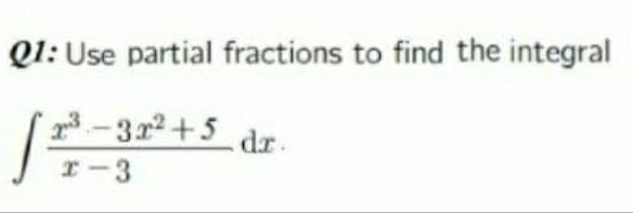 Q1: Use partial fractions to find the integral
3-31+5 dr-
I- 3
