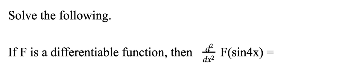 Solve the following.
If F is a differentiable function, then
dx?
F(sin4x) =
