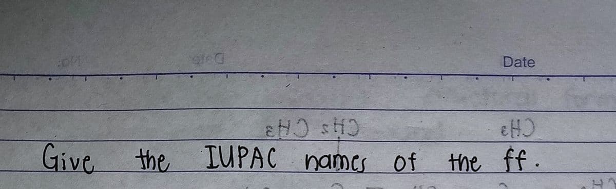 Date
Give the IUPAC names of
the ff.
