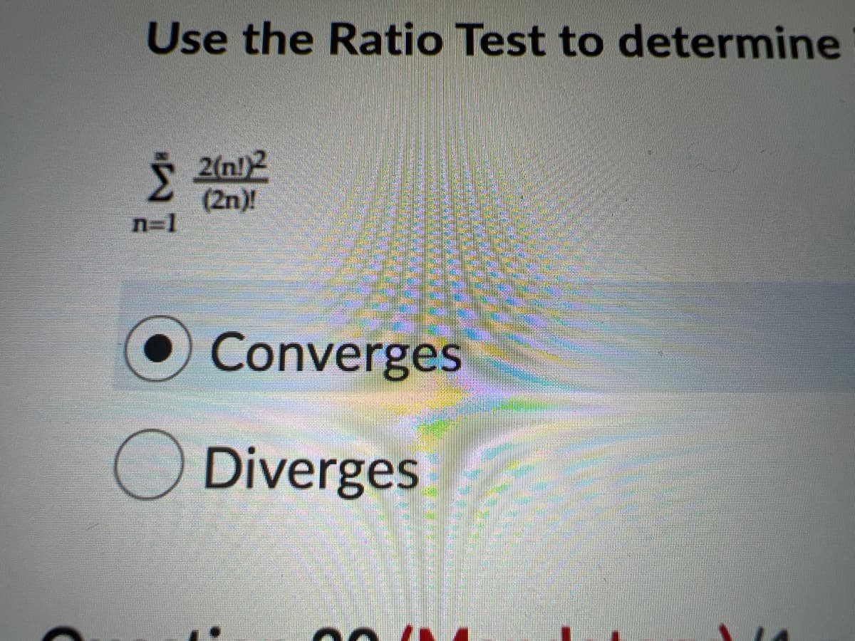 Use the Ratio Test to determine
2(n!2
(2n)!
n=1
Converges
O Diverges
