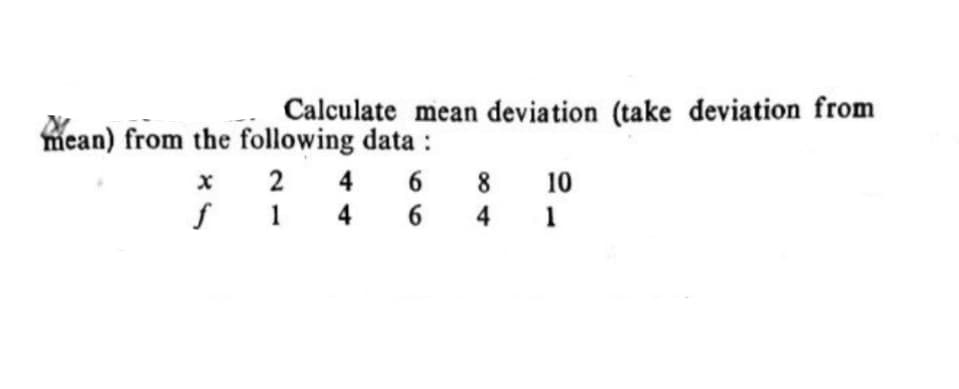 Calculate mean deviation (take deviation from
mean) from the following data :
x 2 4 6
ş 1 4 6
8 10
4 1
8
