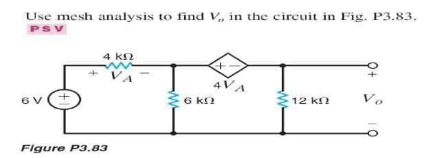 Use mesh analysis to find V, in the circuit in Fig. P3.83.
PSV
4 kN
+ VA
4VA
Vo
6 V
+.
6 kN
12 kN
Figure P3.83
