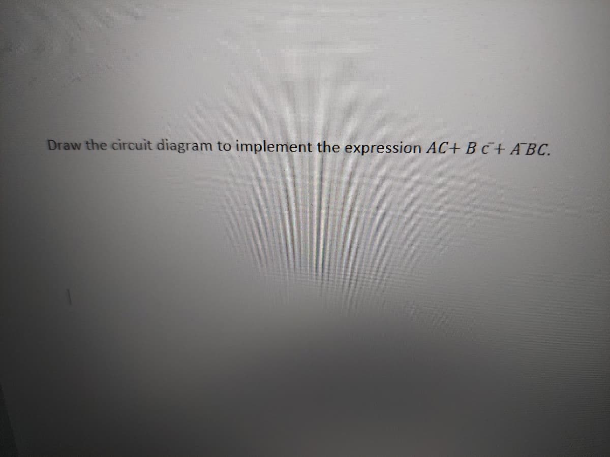 Draw the circuit diagram to implement the expression AC+ BC+ABC.
